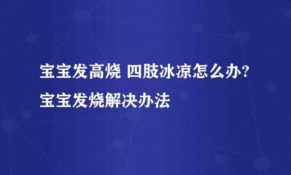 宝宝发高烧 四肢冰凉怎么办?宝宝发烧解决办法