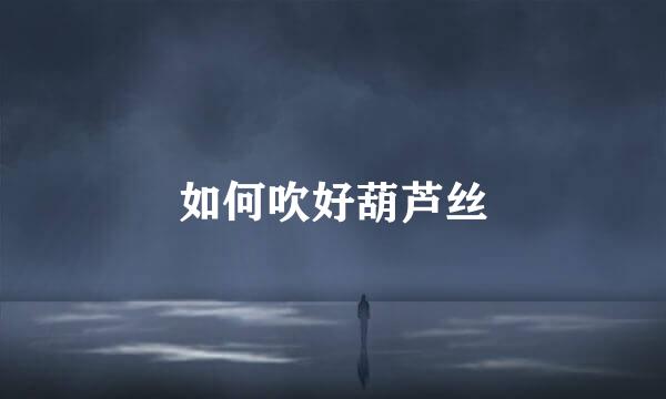 如何吹好葫芦丝
