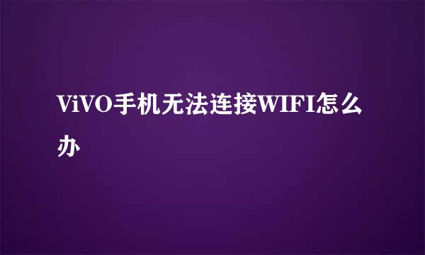 ViVO手机无法连接WIFI怎么办