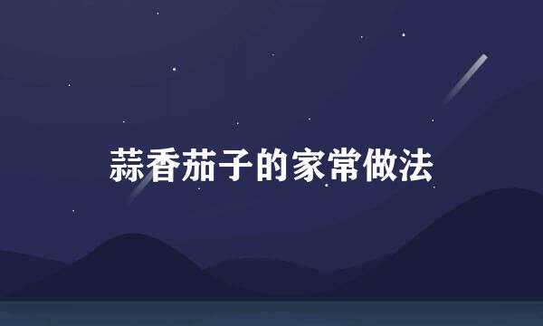 蒜香茄子的家常做法