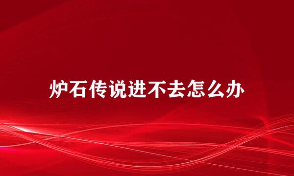 炉石传说进不去怎么办