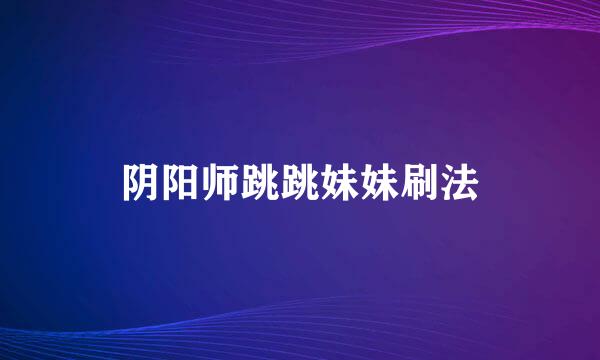 阴阳师跳跳妹妹刷法