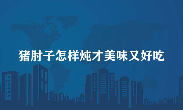 猪肘子怎样炖才美味又好吃