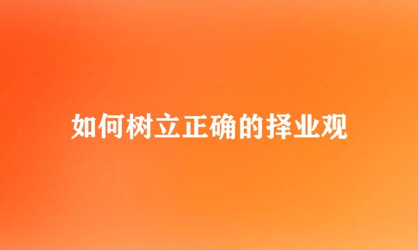 如何树立正确的择业观