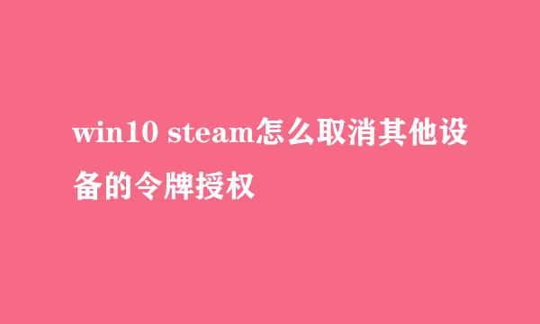 win10 steam怎么取消其他设备的令牌授权