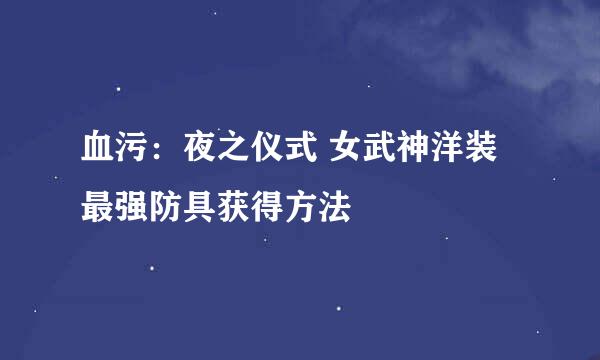 血污：夜之仪式 女武神洋装 最强防具获得方法