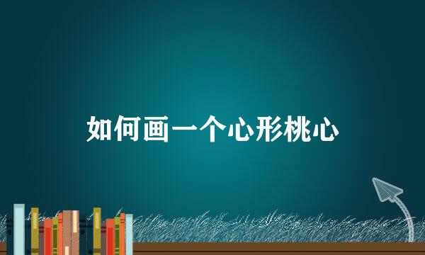 如何画一个心形桃心