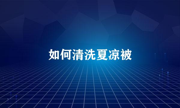 如何清洗夏凉被