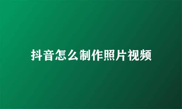 抖音怎么制作照片视频