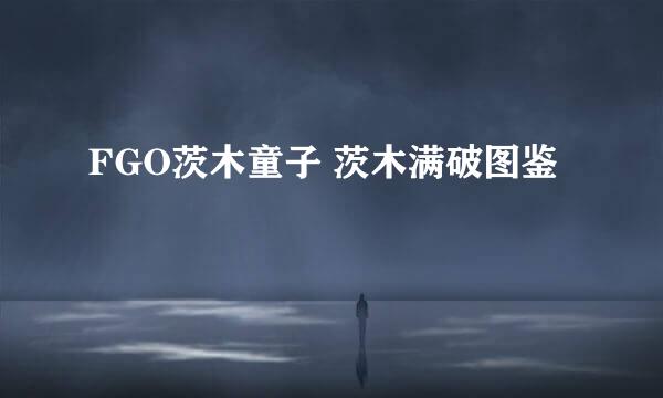 FGO茨木童子 茨木满破图鉴