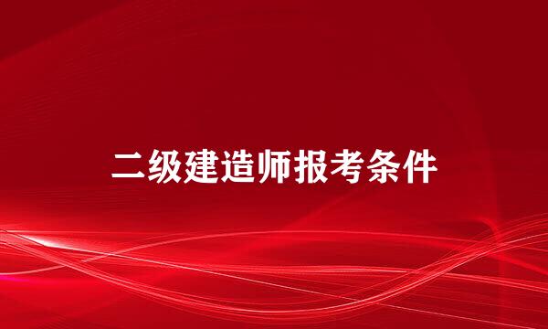 二级建造师报考条件