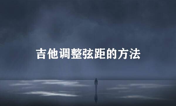 吉他调整弦距的方法