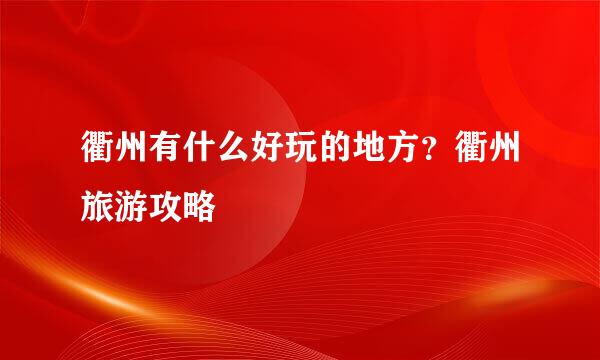 衢州有什么好玩的地方？衢州旅游攻略