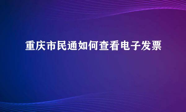 重庆市民通如何查看电子发票