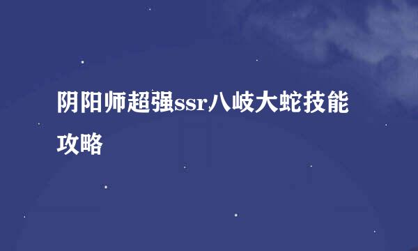 阴阳师超强ssr八岐大蛇技能攻略
