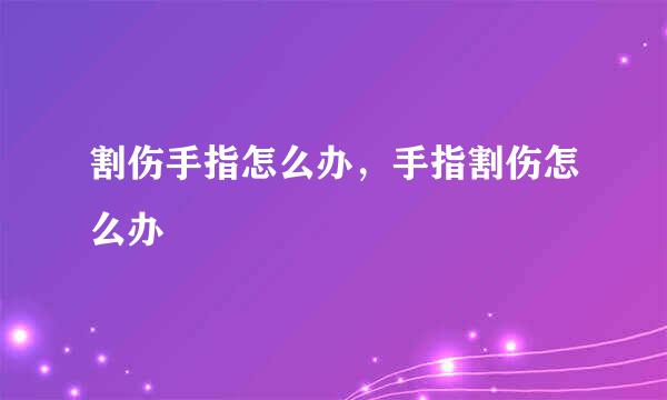 割伤手指怎么办，手指割伤怎么办
