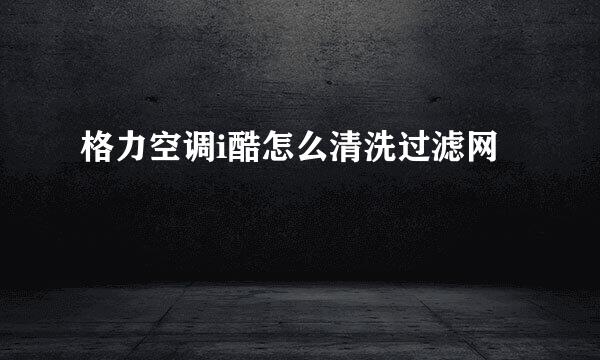 格力空调i酷怎么清洗过滤网