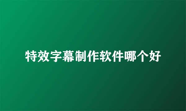 特效字幕制作软件哪个好