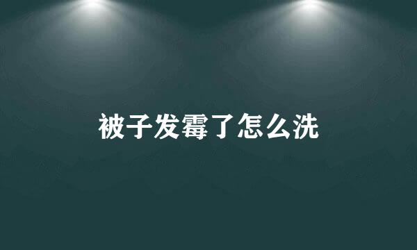 被子发霉了怎么洗
