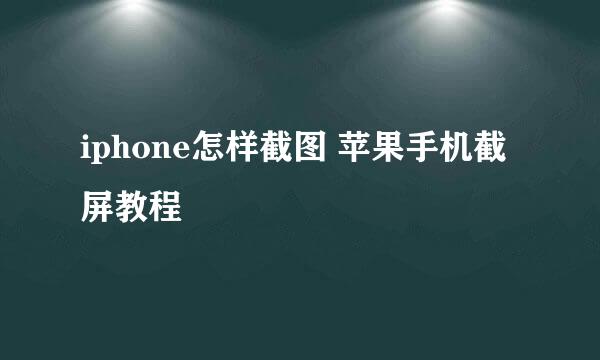 iphone怎样截图 苹果手机截屏教程