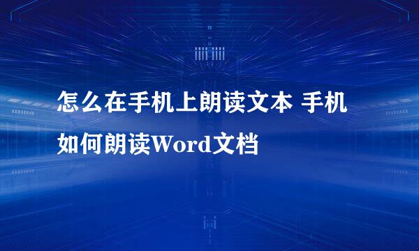 怎么在手机上朗读文本 手机如何朗读Word文档