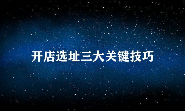 开店选址三大关键技巧