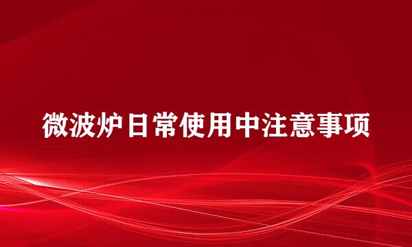 微波炉日常使用中注意事项
