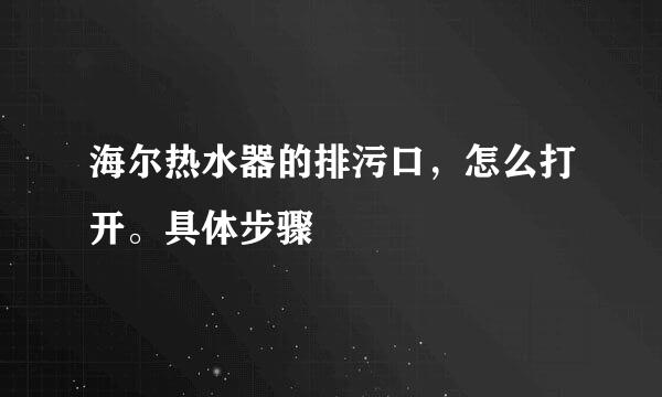 海尔热水器的排污口，怎么打开。具体步骤