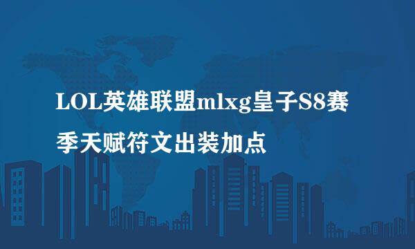 LOL英雄联盟mlxg皇子S8赛季天赋符文出装加点