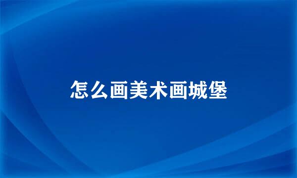 怎么画美术画城堡
