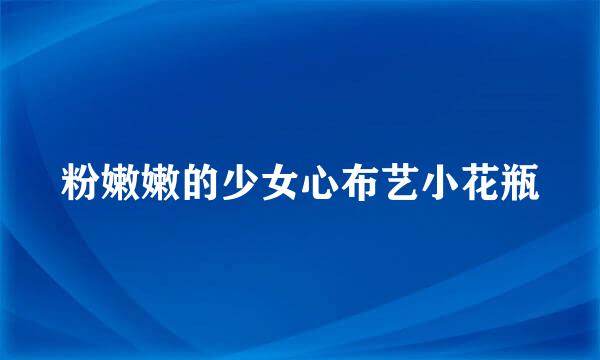 粉嫩嫩的少女心布艺小花瓶