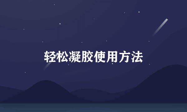 轻松凝胶使用方法