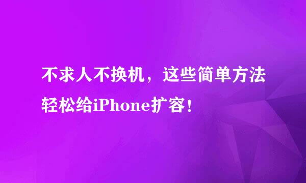 不求人不换机，这些简单方法轻松给iPhone扩容！