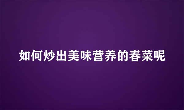 如何炒出美味营养的春菜呢