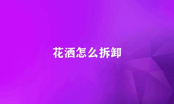 花洒怎么拆卸