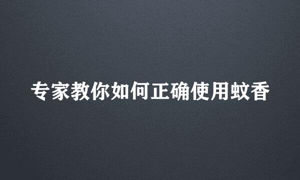 专家教你如何正确使用蚊香