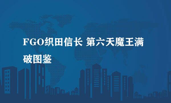 FGO织田信长 第六天魔王满破图鉴