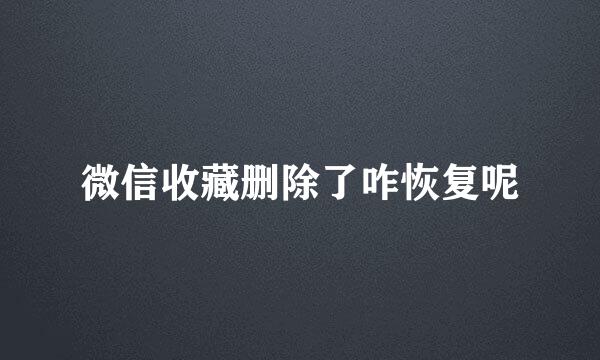 微信收藏删除了咋恢复呢