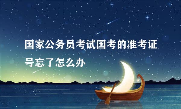 国家公务员考试国考的准考证号忘了怎么办