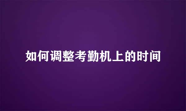 如何调整考勤机上的时间