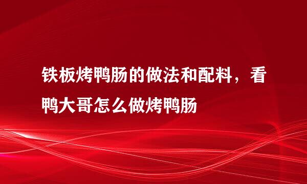 铁板烤鸭肠的做法和配料，看鸭大哥怎么做烤鸭肠