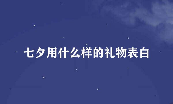 七夕用什么样的礼物表白