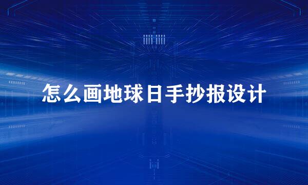 怎么画地球日手抄报设计