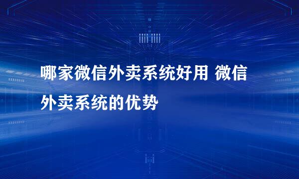 哪家微信外卖系统好用 微信外卖系统的优势