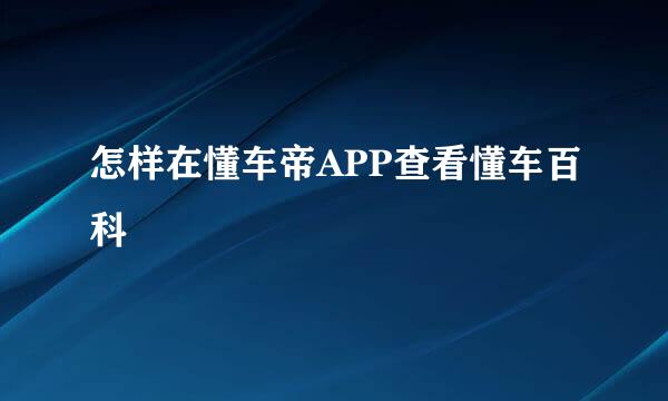 怎样在懂车帝APP查看懂车百科
