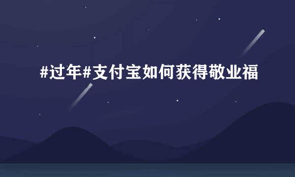 #过年#支付宝如何获得敬业福