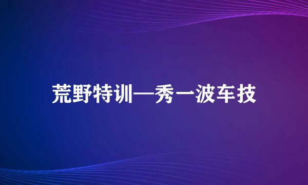 荒野特训—秀一波车技