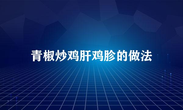 青椒炒鸡肝鸡胗的做法