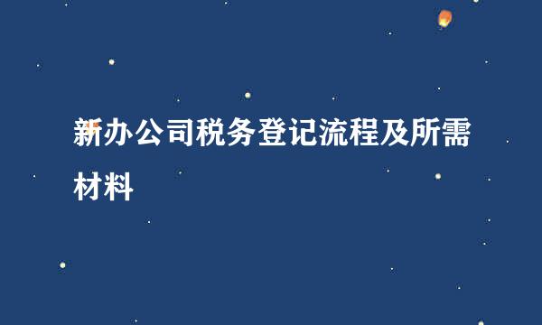 新办公司税务登记流程及所需材料