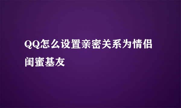 QQ怎么设置亲密关系为情侣闺蜜基友